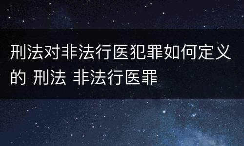 刑法对非法行医犯罪如何定义的 刑法 非法行医罪