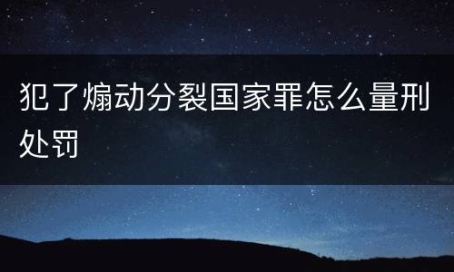 犯了煽动分裂国家罪怎么量刑处罚