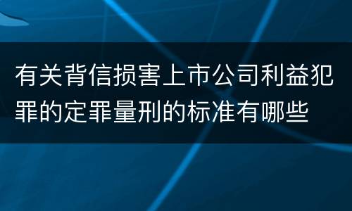 有关背信损害上市公司利益犯罪的定罪量刑的标准有哪些
