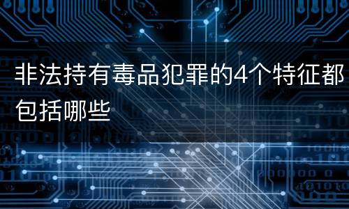 非法持有毒品犯罪的4个特征都包括哪些