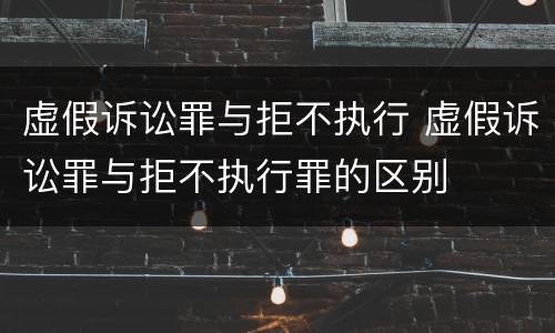 虚假诉讼罪与拒不执行 虚假诉讼罪与拒不执行罪的区别