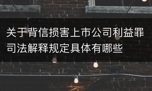关于背信损害上市公司利益罪司法解释规定具体有哪些