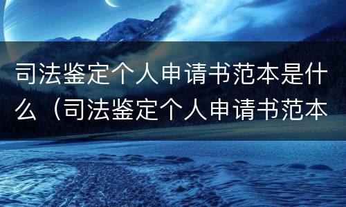 司法鉴定个人申请书范本是什么（司法鉴定个人申请书范本是什么意思）