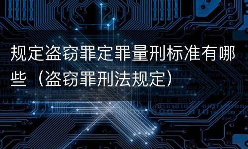 规定盗窃罪定罪量刑标准有哪些（盗窃罪刑法规定）