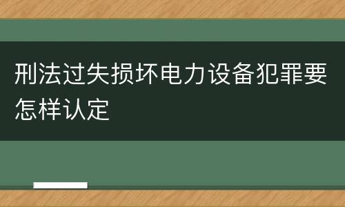刑法过失损坏电力设备犯罪要怎样认定