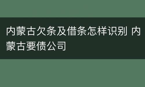 内蒙古欠条及借条怎样识别 内蒙古要债公司