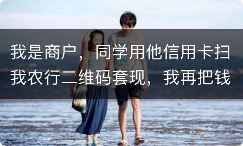 我是商户，同学用他信用卡扫我农行二维码套现，我再把钱转账给他，违法吗