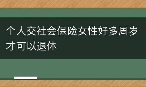 个人交社会保险女性好多周岁才可以退休
