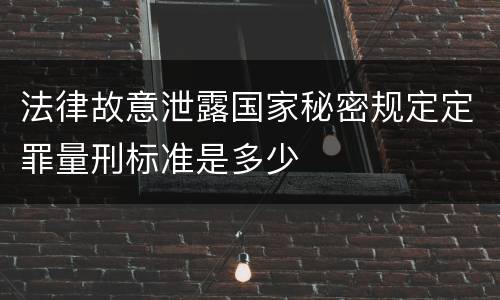 法律故意泄露国家秘密规定定罪量刑标准是多少
