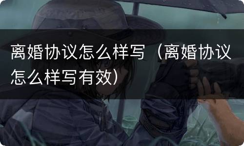 离婚协议怎么样写（离婚协议怎么样写有效）