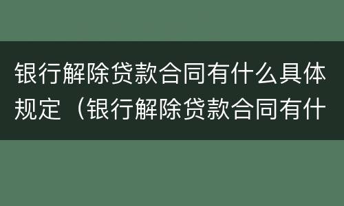 银行解除贷款合同有什么具体规定（银行解除贷款合同有什么具体规定吗）