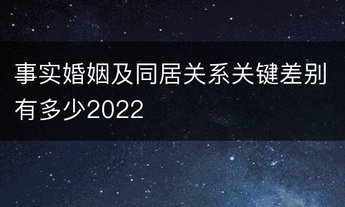 事实婚姻及同居关系关键差别有多少2022