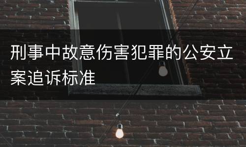 刑事中故意伤害犯罪的公安立案追诉标准