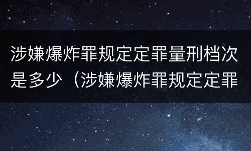 涉嫌爆炸罪规定定罪量刑档次是多少（涉嫌爆炸罪规定定罪量刑档次是多少钱）