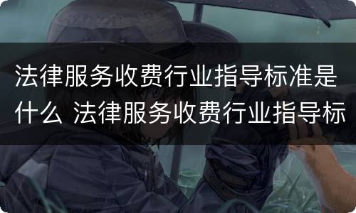 法律服务收费行业指导标准是什么 法律服务收费行业指导标准是什么样的