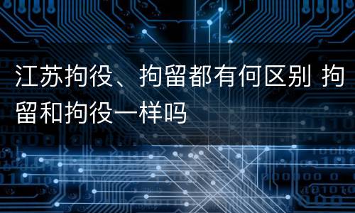 江苏拘役、拘留都有何区别 拘留和拘役一样吗