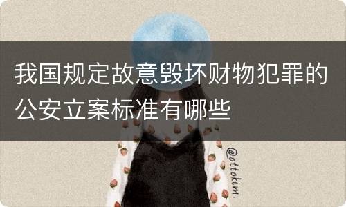 我国规定故意毁坏财物犯罪的公安立案标准有哪些