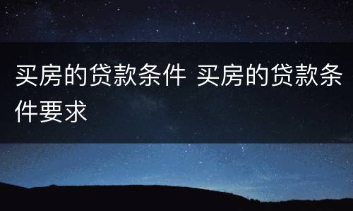 买房的贷款条件 买房的贷款条件要求