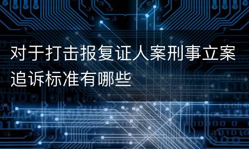 对于打击报复证人案刑事立案追诉标准有哪些