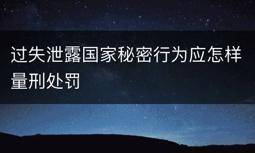 过失泄露国家秘密行为应怎样量刑处罚