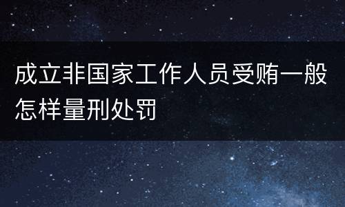 成立非国家工作人员受贿一般怎样量刑处罚