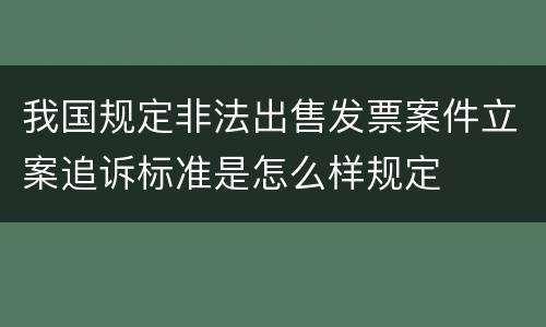 我国规定非法出售发票案件立案追诉标准是怎么样规定