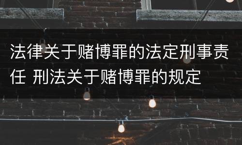 法律关于赌博罪的法定刑事责任 刑法关于赌博罪的规定