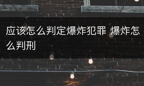应该怎么判定爆炸犯罪 爆炸怎么判刑