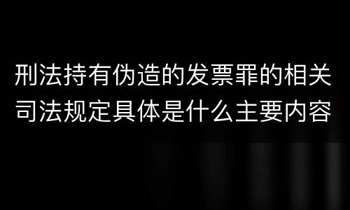 刑法持有伪造的发票罪的相关司法规定具体是什么主要内容