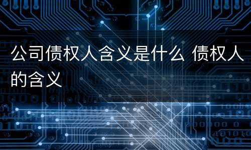 公司债权人含义是什么 债权人的含义