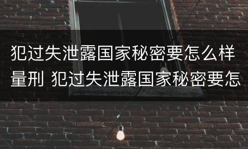 犯过失泄露国家秘密要怎么样量刑 犯过失泄露国家秘密要怎么样量刑标准