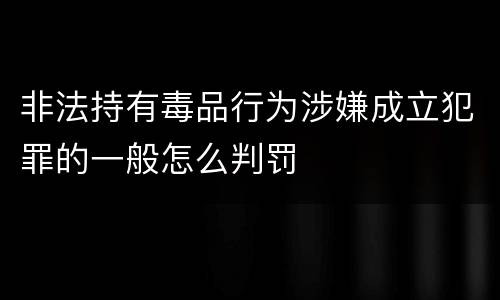 非法持有毒品行为涉嫌成立犯罪的一般怎么判罚