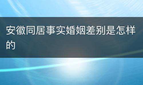安徽同居事实婚姻差别是怎样的