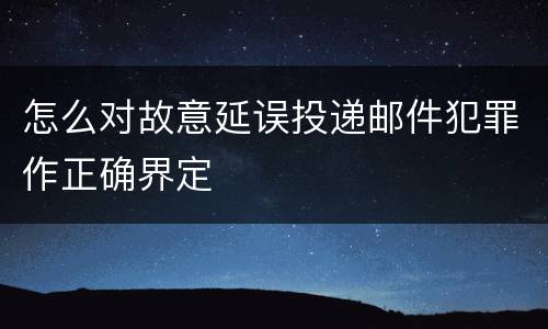 怎么对故意延误投递邮件犯罪作正确界定