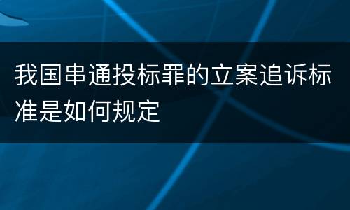 我国串通投标罪的立案追诉标准是如何规定
