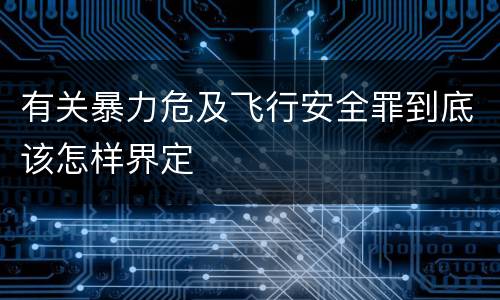 有关暴力危及飞行安全罪到底该怎样界定
