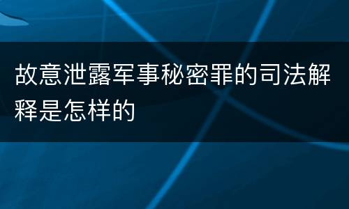 故意泄露军事秘密罪的司法解释是怎样的