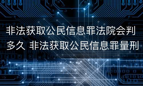 非法获取公民信息罪法院会判多久 非法获取公民信息罪量刑