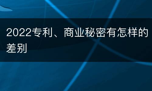 2022专利、商业秘密有怎样的差别