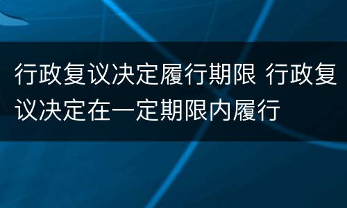 行政复议决定履行期限 行政复议决定在一定期限内履行
