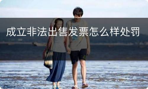 成立非法出售发票怎么样处罚