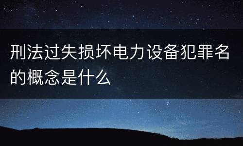 刑法过失损坏电力设备犯罪名的概念是什么