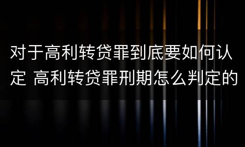 对于高利转贷罪到底要如何认定 高利转贷罪刑期怎么判定的