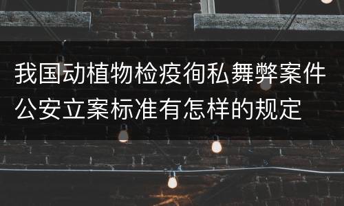我国动植物检疫徇私舞弊案件公安立案标准有怎样的规定