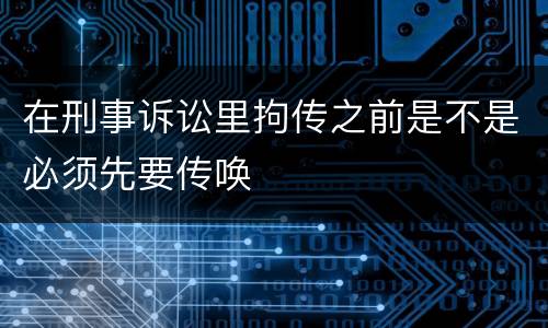 在刑事诉讼里拘传之前是不是必须先要传唤