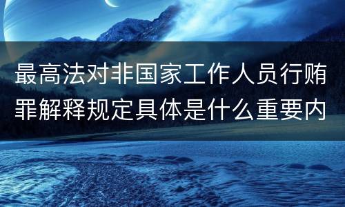 最高法对非国家工作人员行贿罪解释规定具体是什么重要内容