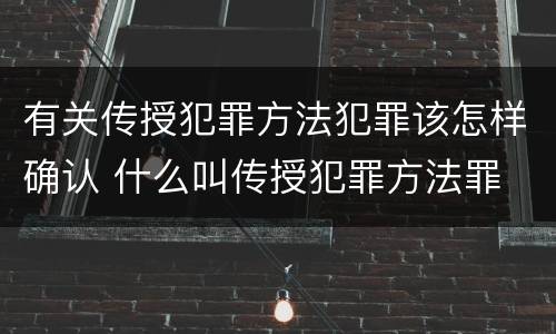 有关传授犯罪方法犯罪该怎样确认 什么叫传授犯罪方法罪