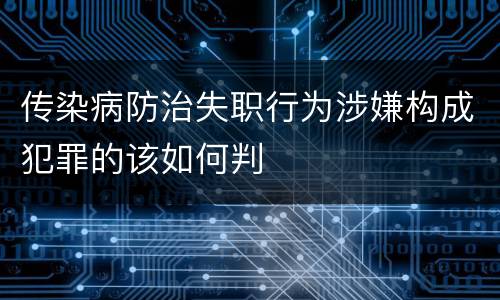 传染病防治失职行为涉嫌构成犯罪的该如何判