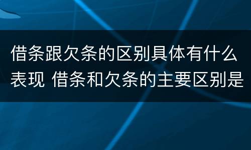借条跟欠条的区别具体有什么表现 借条和欠条的主要区别是什么?