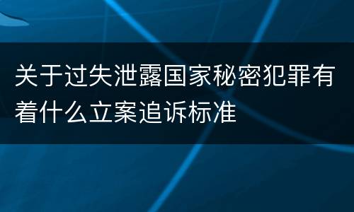关于过失泄露国家秘密犯罪有着什么立案追诉标准
